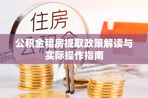 南召公积金租房提取政策解读与实际操作指南