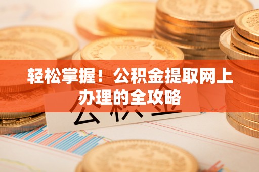 南召轻松掌握！公积金提取网上办理的全攻略