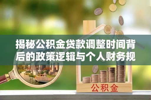 南召揭秘公积金贷款调整时间背后的政策逻辑与个人财务规划