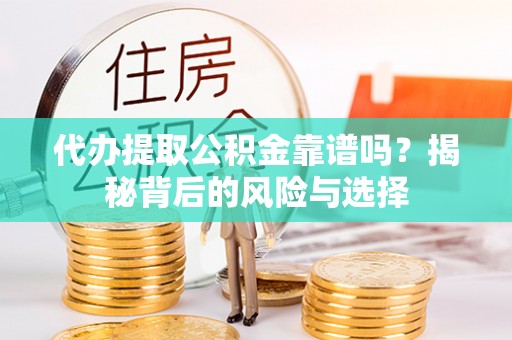 南召代办提取公积金靠谱吗？揭秘背后的风险与选择
