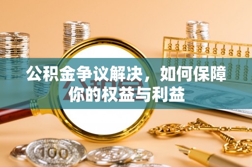 南召公积金争议解决，如何保障你的权益与利益