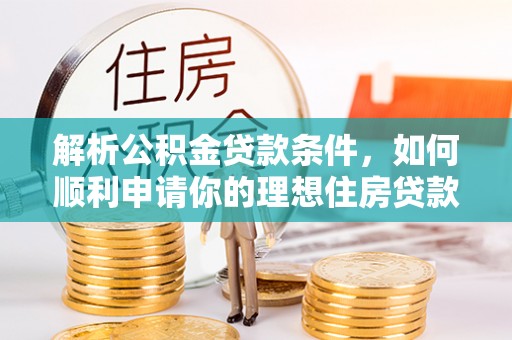 南召解析公积金贷款条件，如何顺利申请你的理想住房贷款