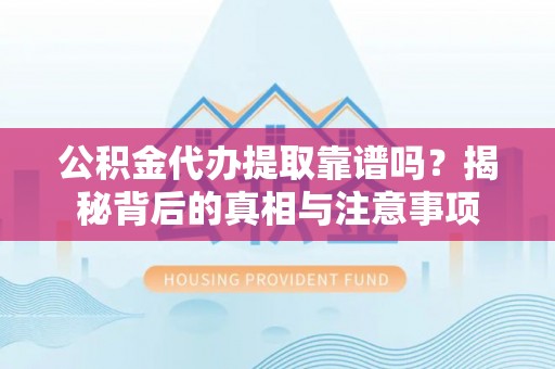 南召公积金代办提取靠谱吗？揭秘背后的真相与注意事项