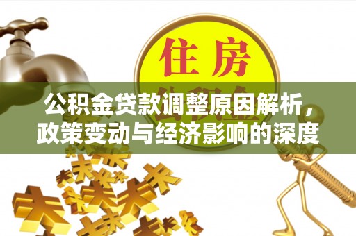 南召公积金贷款调整原因解析，政策变动与经济影响的深度探讨