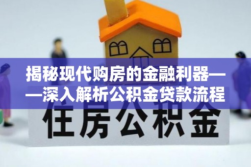南召揭秘现代购房的金融利器——深入解析公积金贷款流程