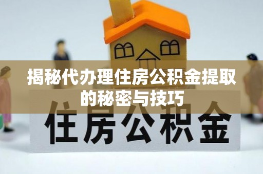 南召揭秘代办理住房公积金提取的秘密与技巧