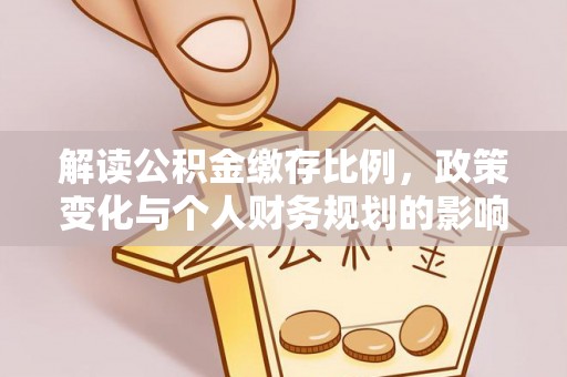 南召解读公积金缴存比例，政策变化与个人财务规划的影响