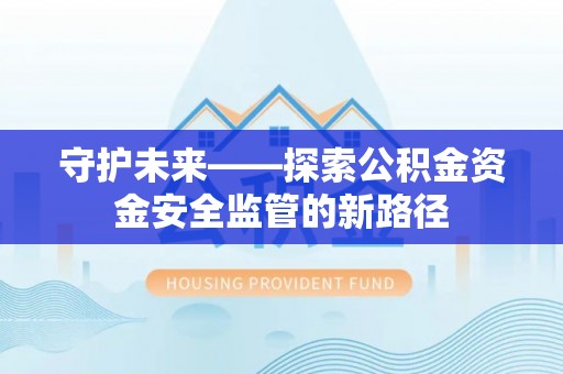 南召守护未来——探索公积金资金安全监管的新路径