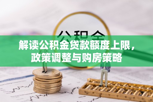 南召解读公积金贷款额度上限，政策调整与购房策略