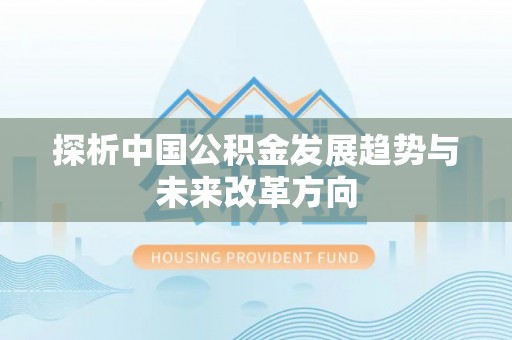 南召探析中国公积金发展趋势与未来改革方向