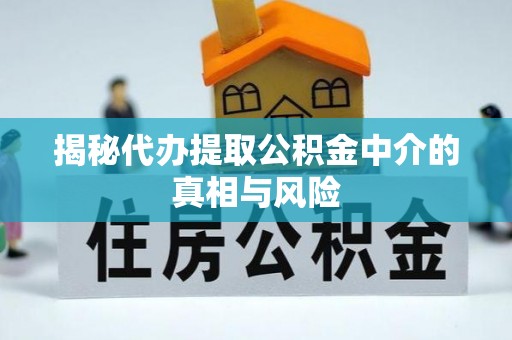 南召揭秘代办提取公积金中介的真相与风险