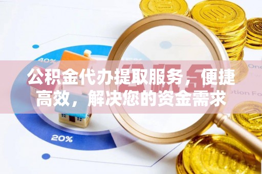 南召公积金代办提取服务，便捷高效，解决您的资金需求