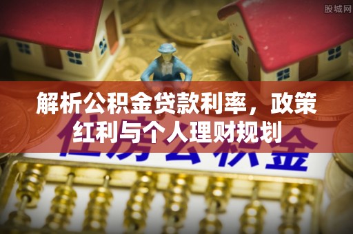 南召解析公积金贷款利率，政策红利与个人理财规划