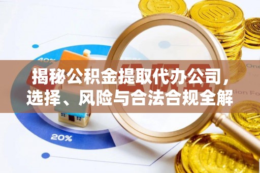 南召揭秘公积金提取代办公司，选择、风险与合法合规全解析