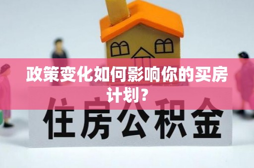 南召政策变化如何影响你的买房计划？