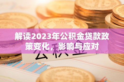 南召解读2023年公积金贷款政策变化，影响与应对