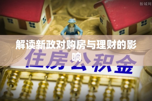 南召解读新政对购房与理财的影响