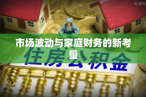 南召市场波动与家庭财务的新考量