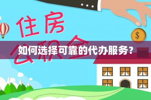 南召如何选择可靠的代办服务？