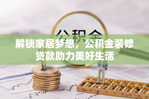 南召解锁家居梦想，公积金装修贷款助力美好生活
