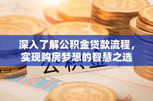 南召深入了解公积金贷款流程，实现购房梦想的智慧之选