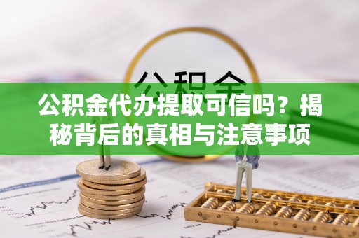 南召公积金代办提取可信吗？揭秘背后的真相与注意事项