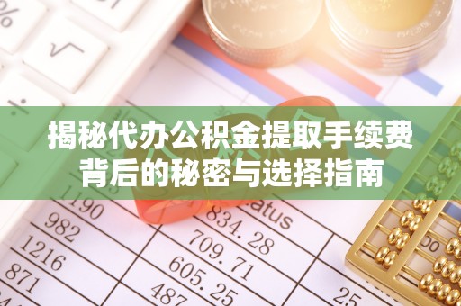 南召揭秘代办公积金提取手续费背后的秘密与选择指南