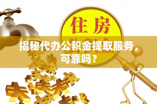 南召揭秘代办公积金提取服务，可靠吗？