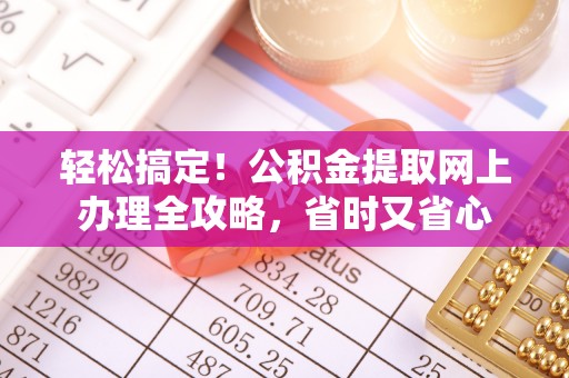 南召轻松搞定！公积金提取网上办理全攻略，省时又省心