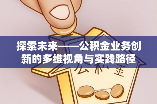 南召探索未来——公积金业务创新的多维视角与实践路径