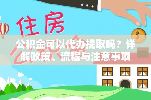 南召公积金可以代办提取吗？详解政策、流程与注意事项