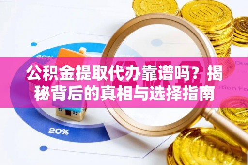 南召公积金提取代办靠谱吗？揭秘背后的真相与选择指南