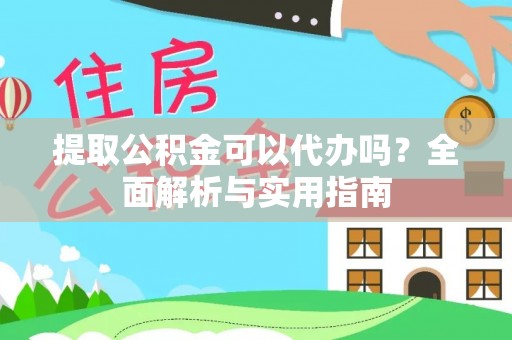 南召提取公积金可以代办吗？全面解析与实用指南