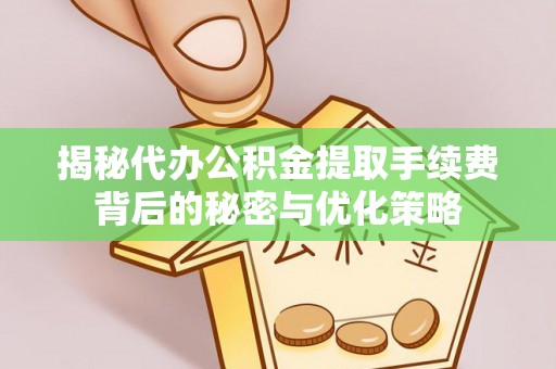 南召揭秘代办公积金提取手续费背后的秘密与优化策略