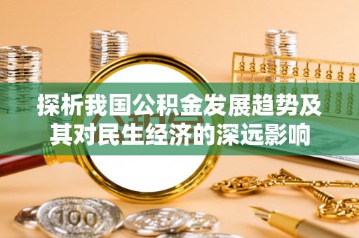 南召探析我国公积金发展趋势及其对民生经济的深远影响