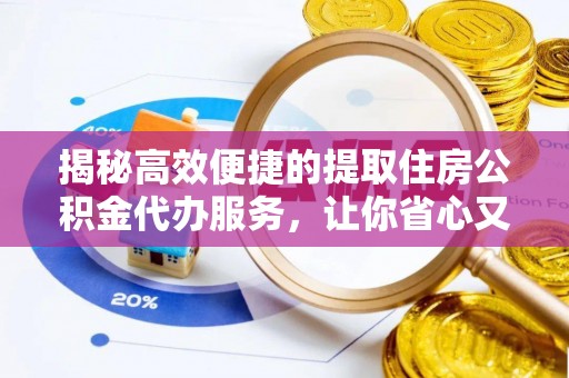 南召揭秘高效便捷的提取住房公积金代办服务，让你省心又省力