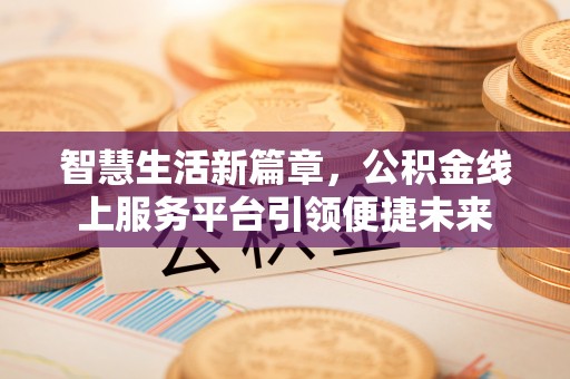 南召智慧生活新篇章，公积金线上服务平台引领便捷未来