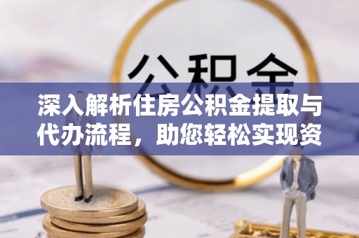 南召深入解析住房公积金提取与代办流程，助您轻松实现资金利用最大化