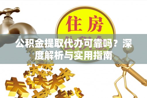 南召公积金提取代办可靠吗？深度解析与实用指南