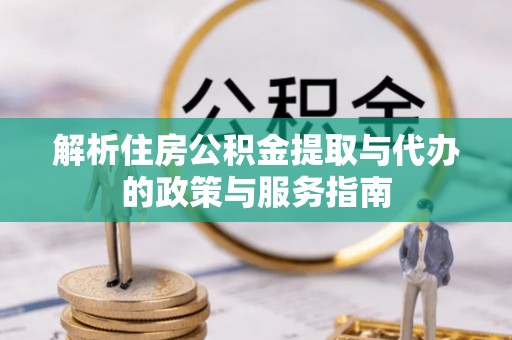 南召解析住房公积金提取与代办的政策与服务指南