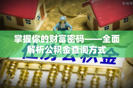 南召掌握你的财富密码——全面解析公积金查询方式
