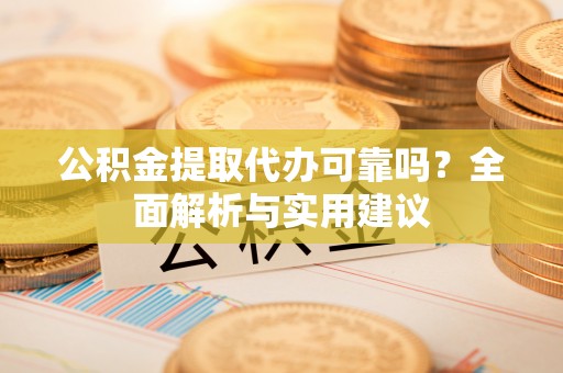 南召公积金提取代办可靠吗？全面解析与实用建议