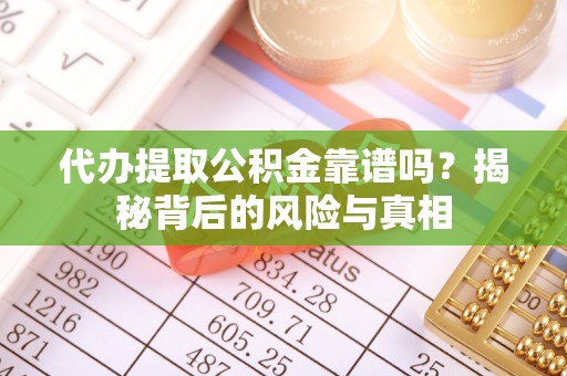 南召代办提取公积金靠谱吗？揭秘背后的风险与真相