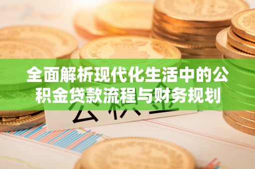 南召全面解析现代化生活中的公积金贷款流程与财务规划
