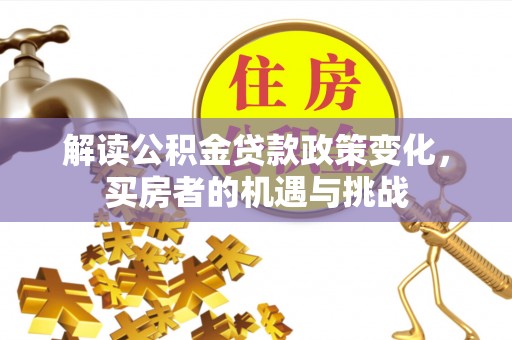 南召解读公积金贷款政策变化，买房者的机遇与挑战