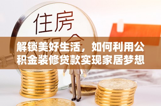 南召解锁美好生活，如何利用公积金装修贷款实现家居梦想