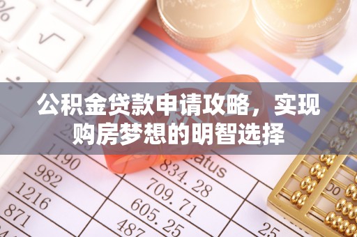 南召公积金贷款申请攻略，实现购房梦想的明智选择