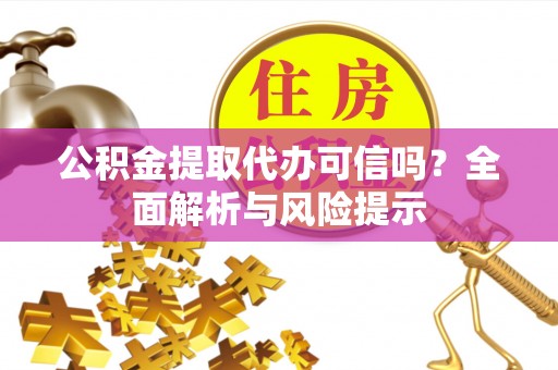 南召公积金提取代办可信吗？全面解析与风险提示