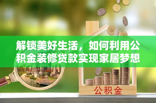 南召解锁美好生活，如何利用公积金装修贷款实现家居梦想