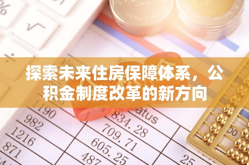南召探索未来住房保障体系，公积金制度改革的新方向